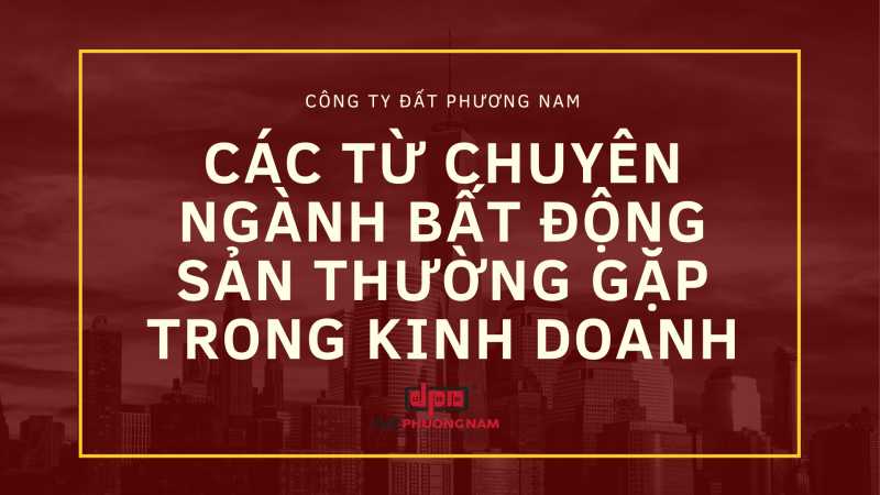 Các từ chuyên ngành bất động sản thường gặp trong kinh doanh